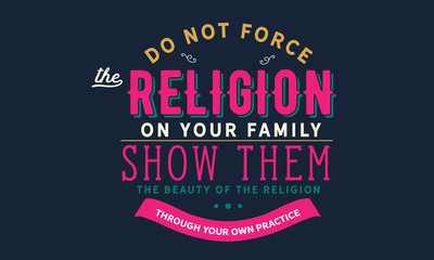 Do not force the religion on your family. show them the beauty of the religion through your own practice