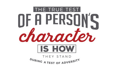 the true test of a person's character is how they stand during a test of adversity
