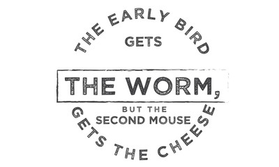 The early bird gets the worm,
but the second mouse gets the cheese
