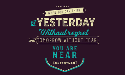 Fototapeta premium When you can think of yesterday without regret and tomorrow without fear, you are near contentment. 