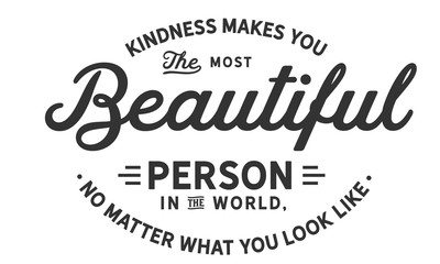 kindness makes you the most beautiful person in the world, no matter what you look like