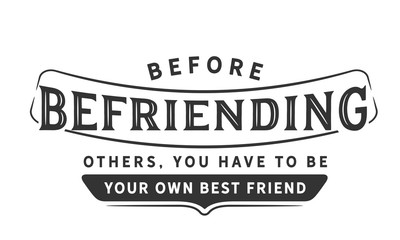 before befriending others, you have to be your own best friend