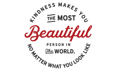 kindness makes you the most beautiful person in the world, no matter what you look like