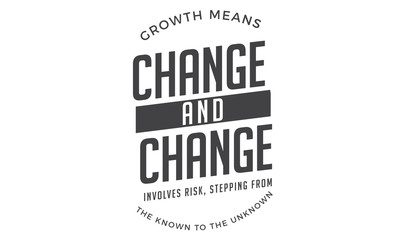 Growth means change and change involves risk,
stepping from the known to the unknown.
