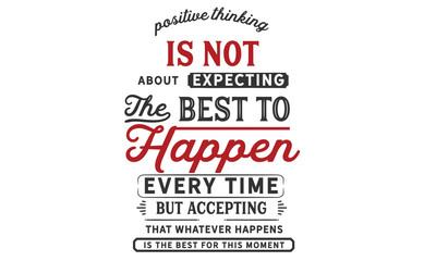 Fototapeta na wymiar positive thinking is not about expecting the best to happen every time but accepting that whatever happens is the best for this moment