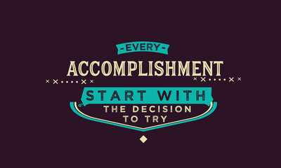 Every accomplishment starts with the decision to try. 