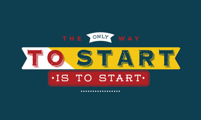 the only way to start is to start