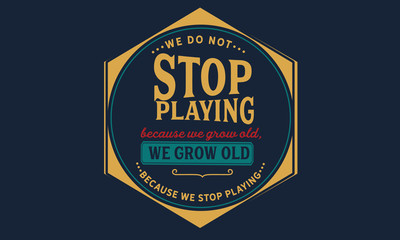 Obraz premium We do not stop playing because we grow old; we grow old because we stop playing.
