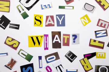 A word writing text showing concept of Say What question made of different magazine newspaper letter for Business case on the white background with copy space