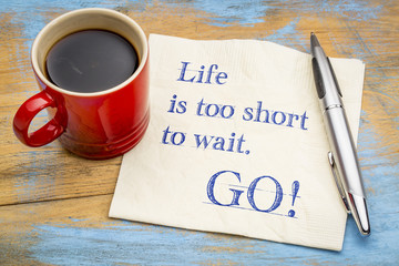 Life is too short to wait. GO!