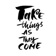Take things as they come. Hand drawn lettering. Vector typography design. Handwritten inscription.