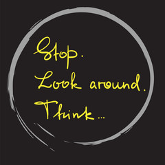 Stop. Look around. Think - handwritten motivational quote. Print for inspiring poster, t-shirt, bag, logo, greeting postcard, flyer, sticker, sweatshirt, cups. Simple vector sign