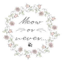 Circle flower frame and phrase- meow or never