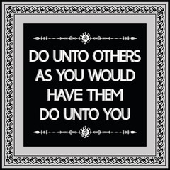 Common English proverbs.Do unto others as you would have them do unto you.