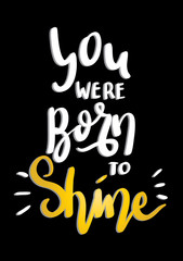 Hand Lettered You Were Born To Shine. Modern Calligraphy. Handwritten Inspirational Motivational Quote. 