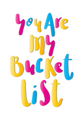 Hand Lettered You Are My Bucket List. Modern Calligraphy. Handwritten Inspirational Motivational Quote. 