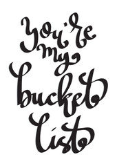 Hand Lettered You Are My Bucket List. Modern Calligraphy. Handwritten Inspirational Motivational Quote. 