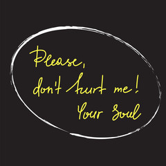 Please, dont hurt me! Your Soul - handwritten motivational quote. Print for inspiring poster, t-shirt, bag, logo, greeting postcard, flyer, sticker, sweatshirt, cups. Simple vector sign