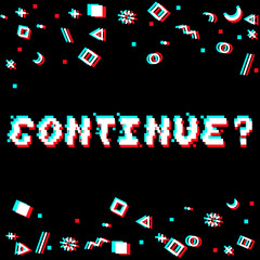 Vector continue phrase in pixel art 8 bit style with glitch VHS effect. Three color half-shifted letters. Ocassional pixels and goemetric style decor elements. Gaming concept