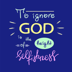 To ignore God is the height of Selfishness - motivational quote lettering, religious poster. Print for poster, prayer book, church leaflet, t-shirt, postcard, sticker. Simple cute vector