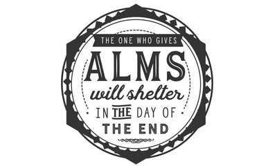 The one who gives ALMS will shelter in the day of the end.