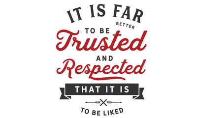 It is far better to be trusted and respected that it is to be liked. 