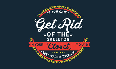 Obraz premium If you can't get rid of the skeleton in your closet, you'd best teach it to dance