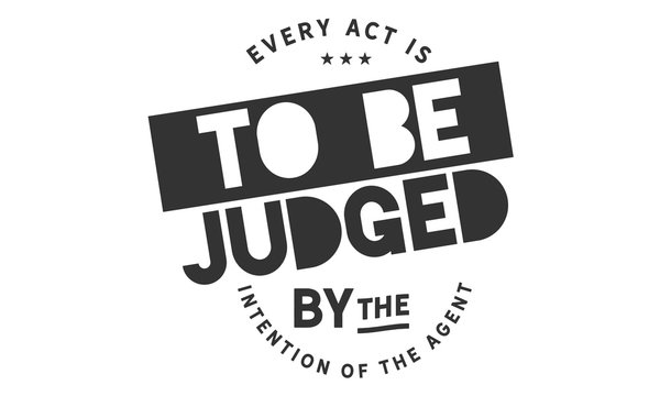 Every act is to be judged by the intention of the agent