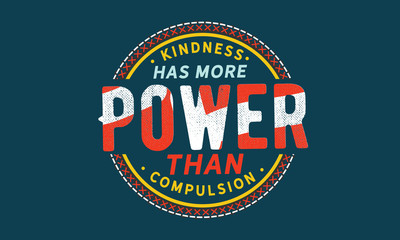 Kindness has more power than compulsion