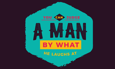 You can judge a man by what he laughs at