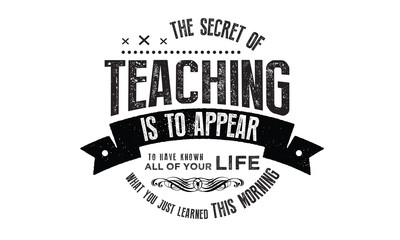 Obraz premium The secret of teaching is to appear to have known all your life what you just learned this morning