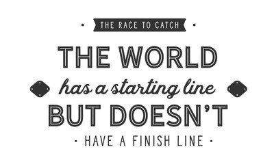 The race to catch the world has a starting line, but does not have a finish line