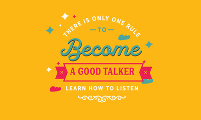 There is only one rule to become a good talker, learn how to listen
