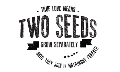 True love means two seeds grow separately until they join in Matrimony forever. 