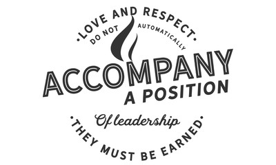 Love and respect do not automatically accompany a position of leadership. They must be earned.