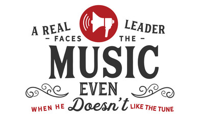 A real leader faces the music, even when he doesn't like the tune