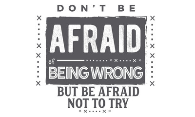 Obraz premium don't be afraid of being wrong, but be afraid not to try