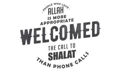 people who love Allah is more appropriate welcomed the call to shalat than phone calls