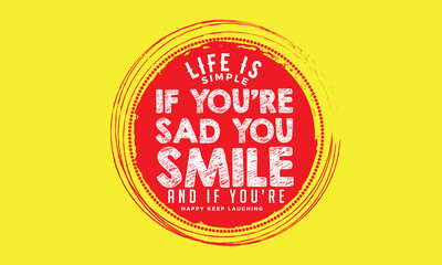 life is simple if you're sad you smile and if you're happy keep laughing