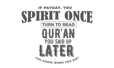 if payday, you spirit once to turn to read qur'an you said up later you know when you die?