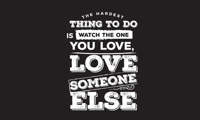 Obraz premium The hardest thing to do is watch the one you love, love someone else.