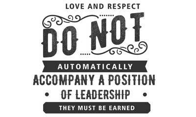 Love and respect do not automatically accompany a position of leadership. They must be earned