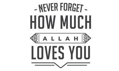 never forget how much Allah loves you