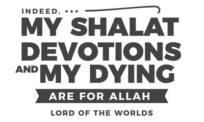 indeed, my shalat devotions my dying are for Allah lord of the worlds