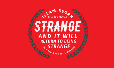 islam began as a something strange and it will return to being strange so blessed are the strangers