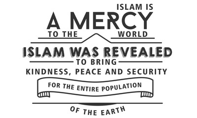 islam is a mercy to the world, islam was revealed to bring kindness, peace and security for the entire poplation of the earth