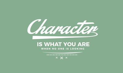 Character is what you are when no one is looking.