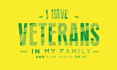i have veterans in my family and i am proud of it
