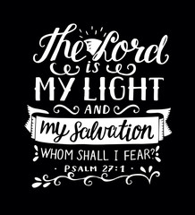 Hand lettering with bible verse The Lord is my light and my salvation, whm shall i fear, made on black background. Psalm