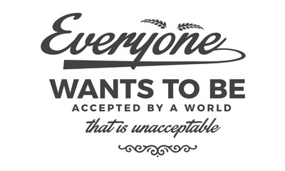 Everyone wants to be accepted by a world that is unacceptable